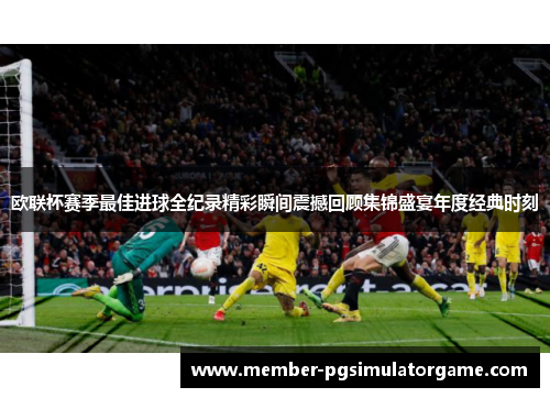 欧联杯赛季最佳进球全纪录精彩瞬间震撼回顾集锦盛宴年度经典时刻