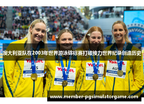 澳大利亚队在2003年世界游泳锦标赛打破接力世界纪录创造历史