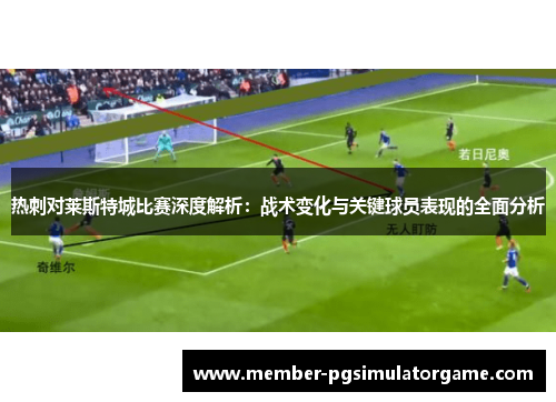 热刺对莱斯特城比赛深度解析：战术变化与关键球员表现的全面分析